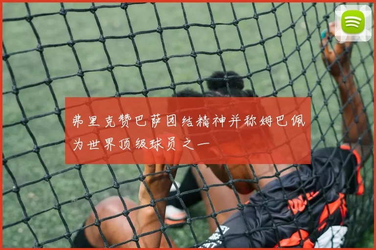 弗里克赞巴萨团结精神并称姆巴佩为世界顶级球员之一