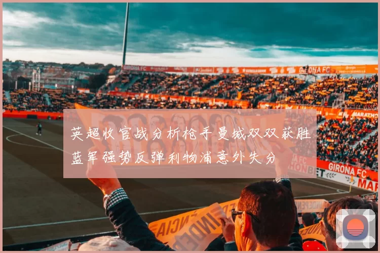 英超收官战分析枪手曼城双双获胜蓝军强势反弹利物浦意外失分