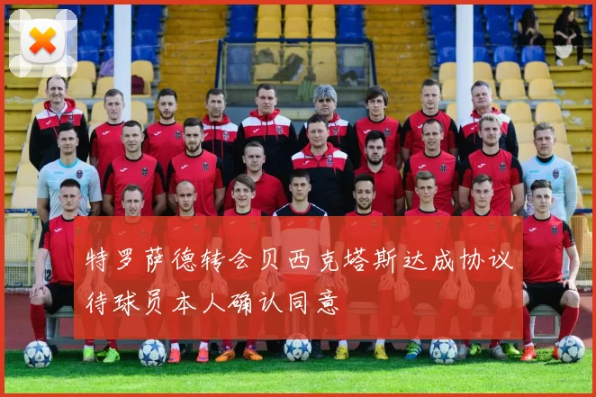 特罗萨德转会贝西克塔斯达成协议待球员本人确认同意